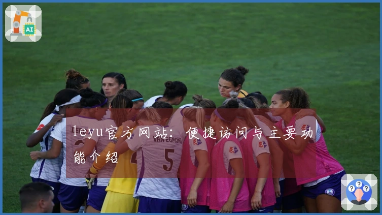 leyu官方网站：便捷访问与主要功能介绍