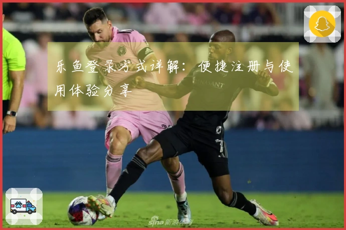 乐鱼登录方式详解：便捷注册与使用体验分享