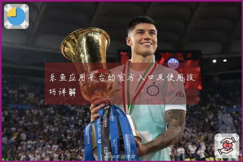 乐鱼应用平台的官方入口及使用技巧详解