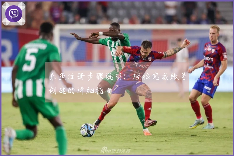 乐鱼注册步骤说明：轻松完成账号创建的详细指南