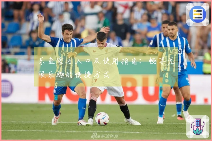 乐鱼官方入口及使用指南：畅享无限乐趣的便捷方式